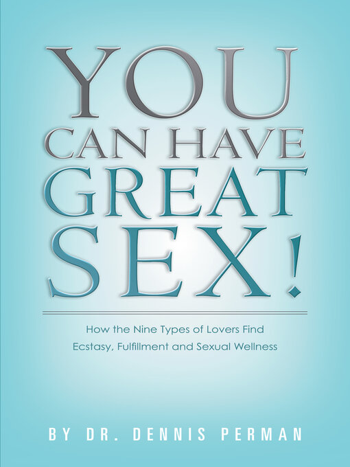 Title details for You Can Have Great Sex!: How the Nine Types of Lovers Find Ecstasy, Fulfillment and Sexual Wellness by Dennis Perman - Available